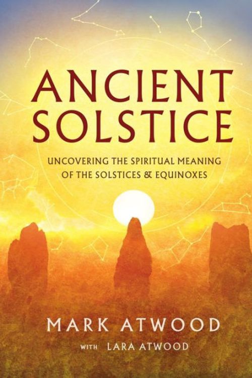 Cover Art for 9780648756538, Ancient Solstice: Uncovering the Spiritual Meaning of the Solstices and Equinoxes by Mark Atwood, Lara Atwood