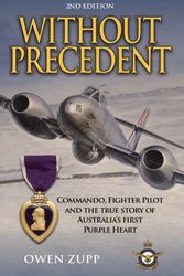Cover Art for 9780994603838, Without Precedent. 2nd Edition: Commando, Fighter Pilot and the true story of Australia's first Purple Heart by Owen Zupp