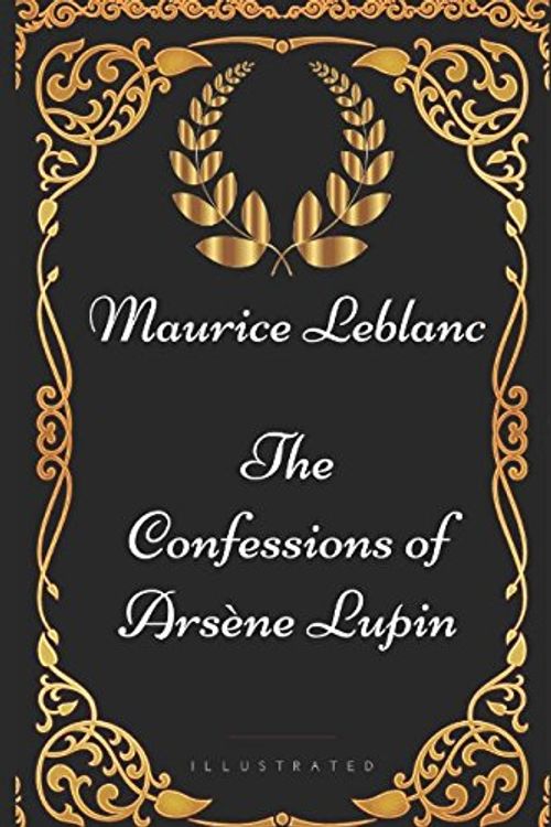 Cover Art for 9781521935507, The Confessions of Arsène Lupin: By Maurice Leblanc - Illustrated by Maurice Leblanc