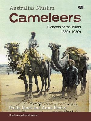 Cover Art for 9781862547780, Australia's Muslim Cameleers: Pioneers of the Inland 1860s-1930s by Philip Jones, Anna Kenny