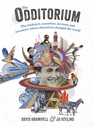 Cover Art for 9781473640313, The Odditorium: The tricksters, eccentrics, deviants and inventors whose obsessions changed the world by David Bramwell