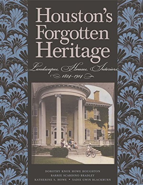 Cover Art for 9781623492465, Houston's Forgotten Heritage: Landscape, Houses, Interiors, 1824-1914 (Sara and John Lindsey Series in the Arts and Humanities) by Dorothy Knox Howe Houghton