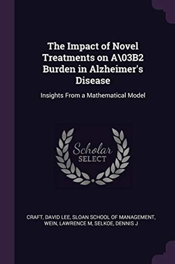 Cover Art for 9781378986974, The Impact of Novel Treatments on A\03B2 Burden in Alzheimer's Disease: Insights From a Mathematical Model by David Lee Craft, Lawrence M. Wein