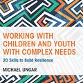 Cover Art for B00NWE4VPG, Working with Children and Youth with Complex Needs: 20 Skills to Build Resilience by Michael Ungar