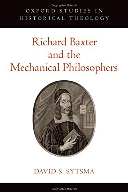 Cover Art for 9780190274870, Richard Baxter and the Mechanical PhilosophersOxford Studies in Historical Theology by David S. Sytsma