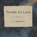 Cover Art for 9781473372863, Trouble for Lucia by E.F. Benson