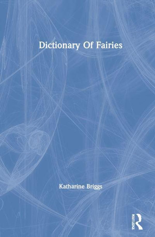 Cover Art for 9780415291576, A Dictionary of Fairies: Hobgoblins, Brownies, Bogies, and Other Supernatural Creatures: (Katharine Briggs Collected Works Vol 10) by Katharine Briggs