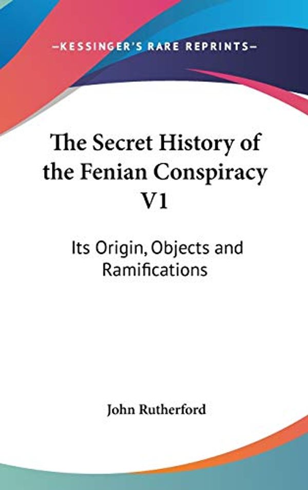 Cover Art for 9780548129685, The Secret History of the Fenian Conspiracy V1 by John Rutherford
