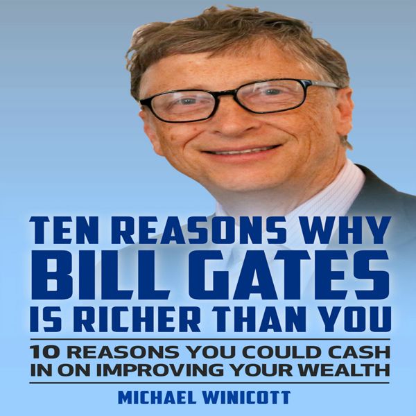 Cover Art for B01CUU5LO2, Ten Reasons Why Bill Gates Is Richer Than You: 10 Reasons You Could Cash in to Improve Your Wealth (Unabridged) by Unknown