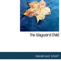 Cover Art for 9781117953700, The Wayward Child by Hannah Kent Schoff