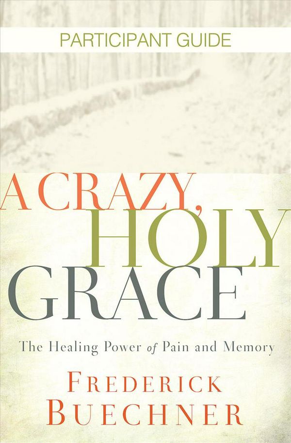 Cover Art for 9781501858314, A Crazy, Holy Grace Participant GuideThe Healing Power of Pain and Memory by Frederick Buechner