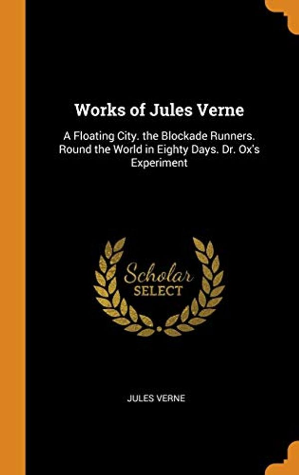 Cover Art for 9780342304035, Works of Jules Verne: A Floating City. the Blockade Runners. Round the World in Eighty Days. Dr. Ox's Experiment by Jules Verne