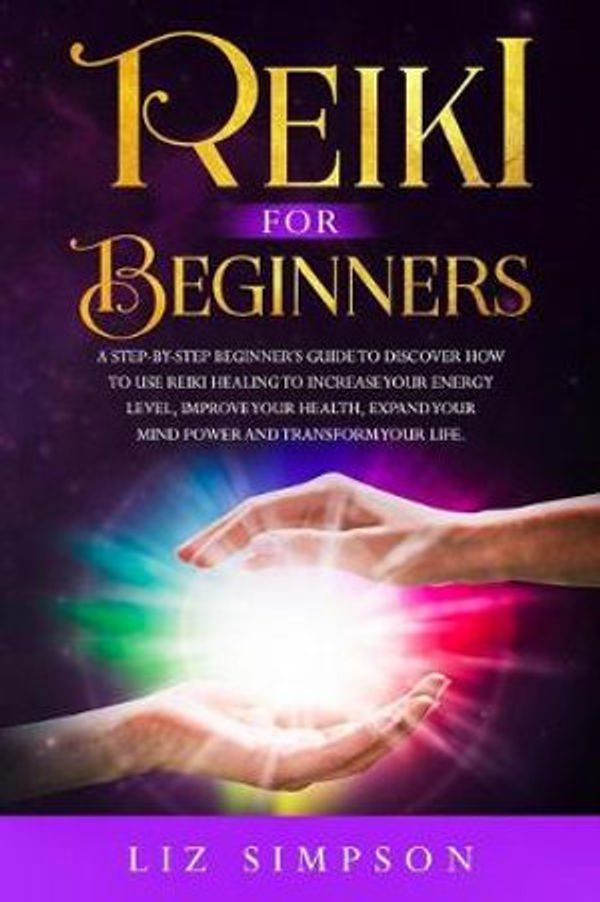 Cover Art for 9781705427477, Reiki For Beginners: A Step-By-Step Beginner's Guide to Discover How to Use Reiki Healing to Increase Your Energy Level, Improve Your Health, Expand Your Mind Power and Transform Your Life. by Liz Simpson
