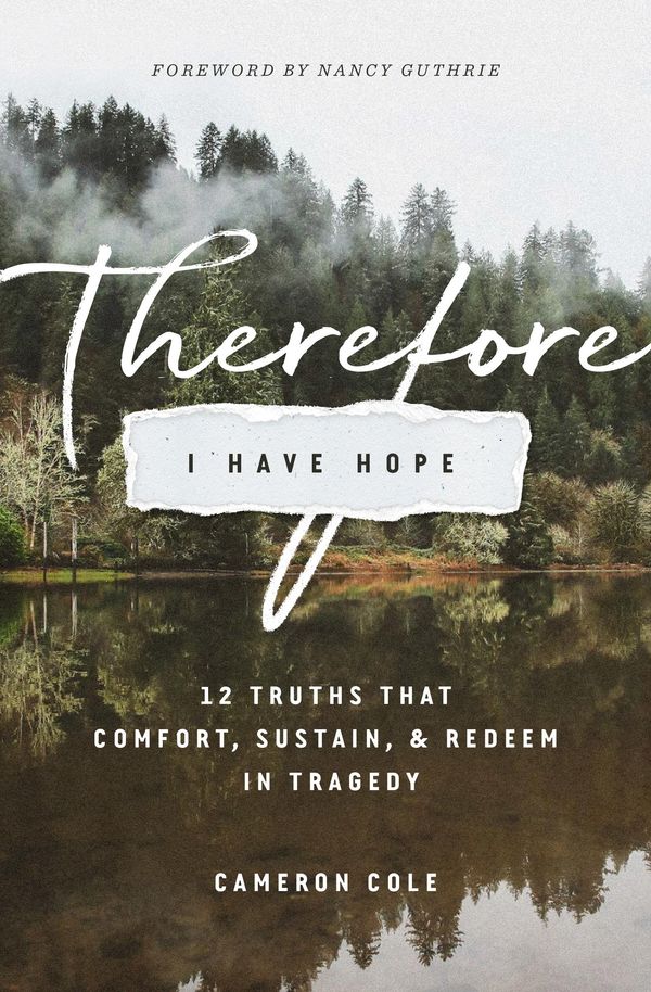 Cover Art for 9781433558771, Therefore I Have Hope: 12 Truths That Comfort, Sustain, and Redeem in Tragedy by Cameron Cole