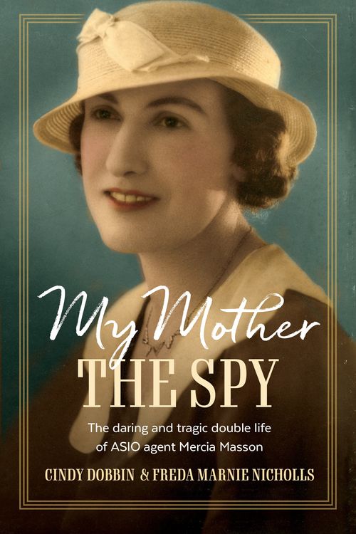 Cover Art for 9781761067280, My Mother, The Spy: The daring and tragic double life of ASIO agent Mercia Masson by Dobbin, Cindy, Marnie Nicholls, Freda