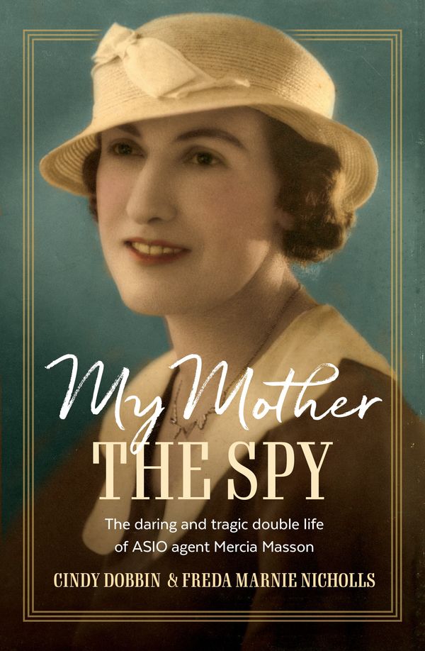 Cover Art for 9781761067280, My Mother, The Spy: The daring and tragic double life of ASIO agent Mercia Masson by Dobbin, Cindy, Marnie Nicholls, Freda