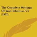 Cover Art for 9780548877760, The Complete Writings of Walt Whitman V5 (1902) by Unknown