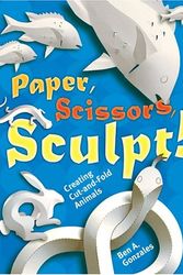 Cover Art for 9781402718212, Paper, Scissors, Sculpt!: Creating Cut-and-Fold Animals by Ben A. Gonzales