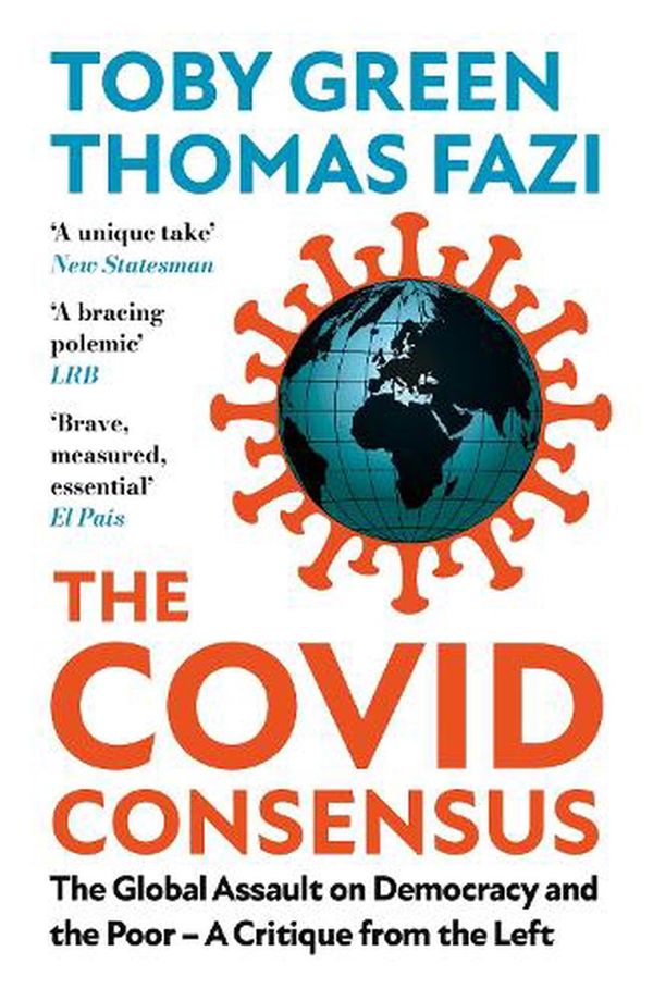 Cover Art for 9781787388413, The Covid Consensus: The Global Assault on Democracy and the Poor―A Critique from the Left by Toby Green, Thomas Fazi