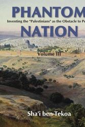 Cover Art for 9780991094936, Phantom Nation: Inventing the "Palestinians" as the Obstacle to Peace, Volume III by Sha'i Ben-Tekoa