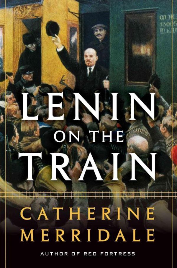 Cover Art for 9781627793018, Lenin on the Train by Catherine Merridale