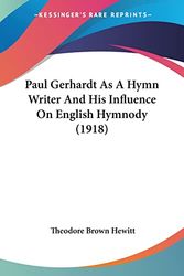 Cover Art for 9780548887172, Paul Gerhardt as a Hymn Writer and His Influence on English Hymnody (1918) by Theodore Brown Hewitt