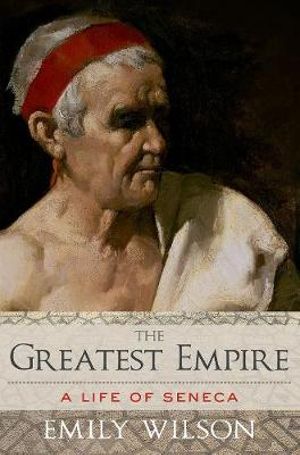 Cover Art for 9780190939533, The Greatest Empire: A Life of Seneca by Emily Wilson