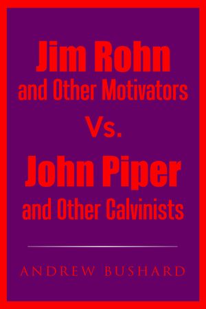 Cover Art for 9781311057440, Jim Rohn and Other Motivators Vs. John Piper and Other Calvinists by Andrew Bushard