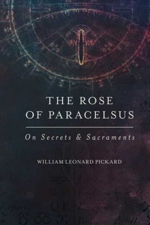 Cover Art for 9780692509005, The Rose Of Paracelsus: On Secrets & Sacraments by William Leonard Pickard