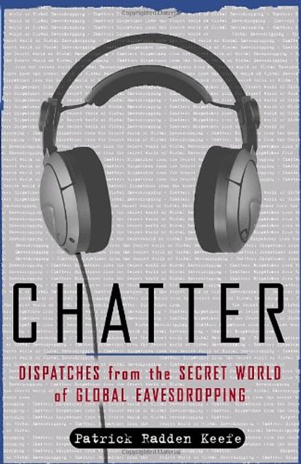 Cover Art for 9781400060344, Chatter: Dispatches from the Secret World of Global Eavesdropping by Patrick Radden Keefe