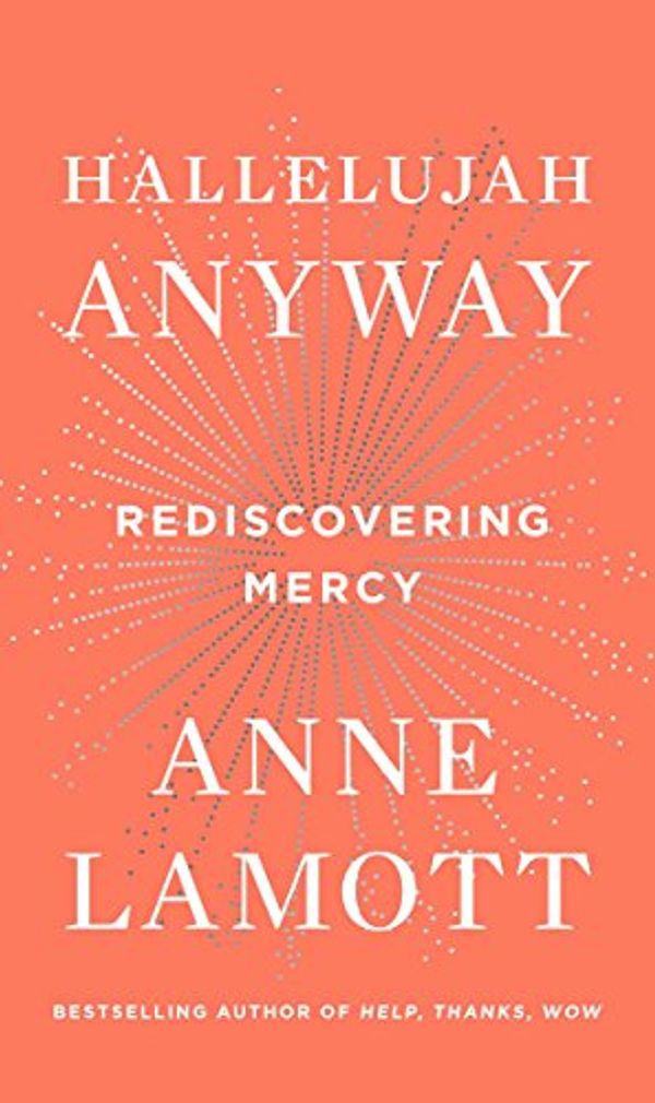 Cover Art for B01IOHQ9HI, Hallelujah Anyway: Rediscovering Mercy by Anne Lamott