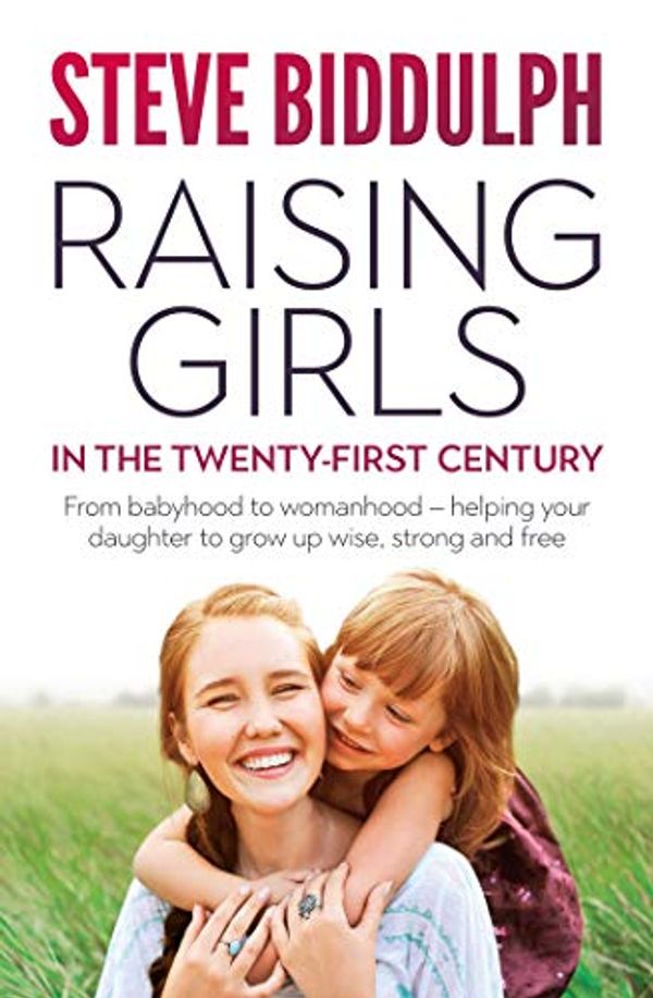Cover Art for B07L37GDLT, Raising Girls in the 21st Century: From babyhood to womanhood – helping your daughter to grow up wise, warm and strong by Steve Biddulph