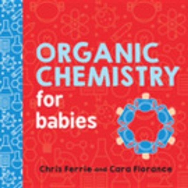 Cover Art for 9781492673927, Organic Chemistry for Babies by Chris Ferrie, Cara Florance