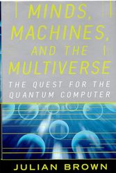 Cover Art for 9780684814810, Minds, Machines, and the Multiverse: The Quest for the Quantum Computer by Julian Brown