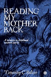Cover Art for 9781913380472, Reading My Mother Back: A Memoir in Childhood Animal Stories by Timothy C. Baker