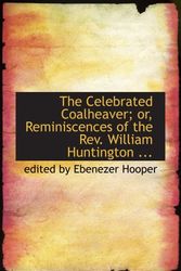 Cover Art for 9780554803241, The Celebrated Coalheaver; or, Reminiscences of the Rev. William Huntington ... by edited by Ebenezer Hooper