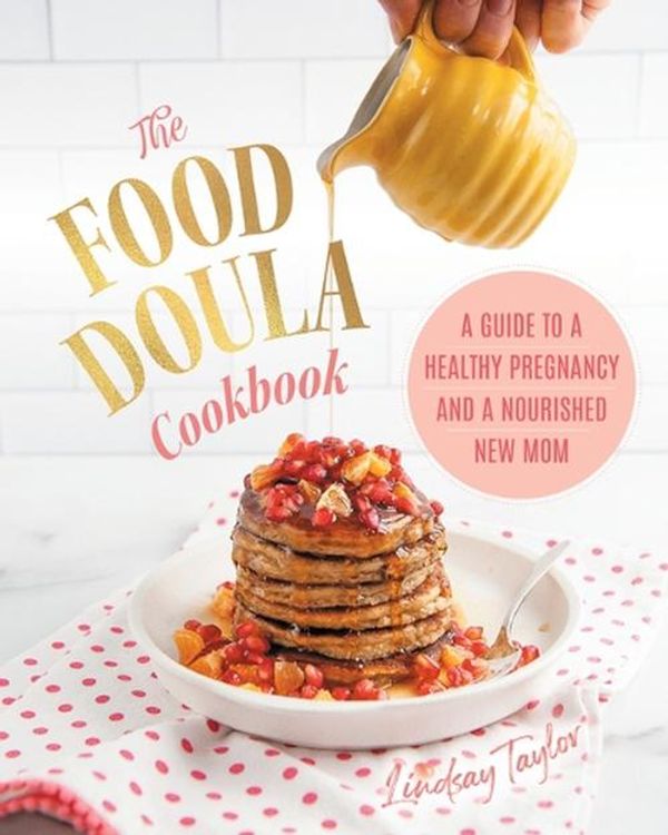 Cover Art for 9781894915984, The Food Doula Cookbook: A Guide to a Healthy Pregnancy and a Nourished New Mom by Lindsay Taylor
