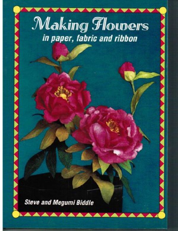 Cover Art for 9780715301180, Making Flowers in Paper, Fabric and Ribbon by Steve Biddle