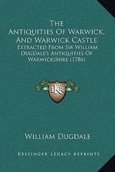Cover Art for 9781165710317, The Antiquities of Warwick, and Warwick Castle: Extracted from Sir William Dugdale's Antiquities of Warwickshire (1786) by William Dugdale