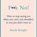 Cover Art for 9781787478183, F*k No!: How to stop saying yes, when you can't, you shouldn't, or you just don't want to by Sarah Knight