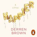 Cover Art for 9781473589742, A Little Happier: Notes for reassurance by Derren Brown, Derren Brown