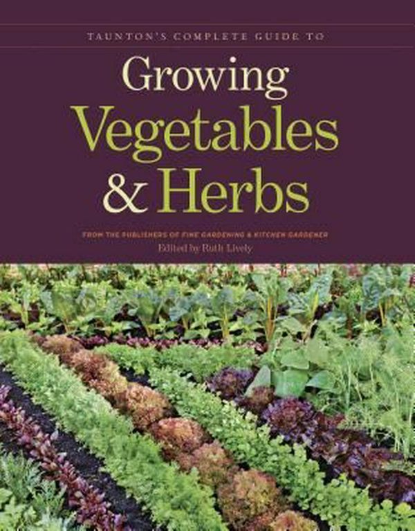 Cover Art for 9781600853364, Taunton's Complete Guide to Growing Vegetables & Herbs by Ruth Lively