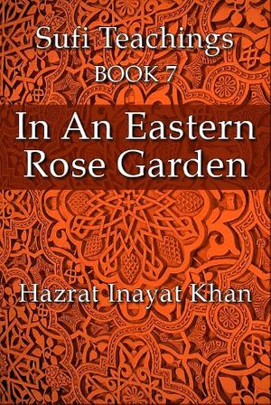 Cover Art for B0072PEUO8, In An Eastern Rose Garden (The Sufi Teachings of Hazrat Inayat Khan Book 7) by Khan, Hazrat Inayat