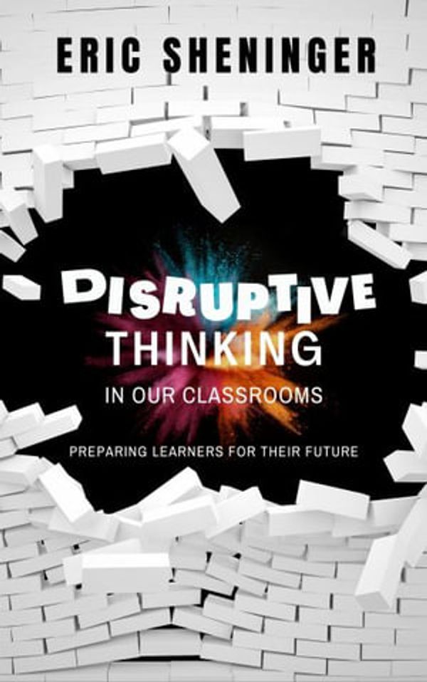 Cover Art for 9781734890891, Disruptive Thinking in Our Classrooms: Preparing Learners for Their Future by Eric Sheninger
