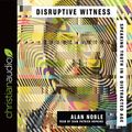 Cover Art for B07DQQY2QP, Disruptive Witness: Speaking Truth in a Distracted Age by Alan Noble