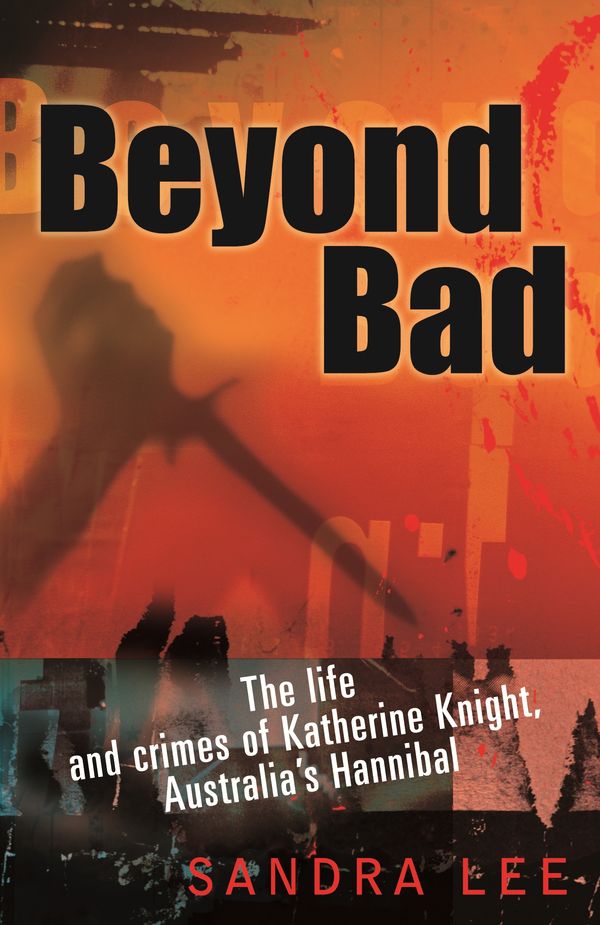 Cover Art for 9781863253635, Beyond Bad: The Life and Crimes of Katherine Knight, Australia's Hannibal by Sandra Lee