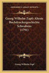 Cover Art for 9781165542406, Georg Wilhelm Zapfs Alteste Buchdruckergeschichte Schwabens (1791) by Georg Wilhelm Zapf