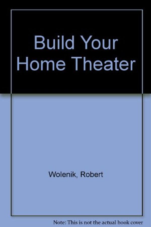Cover Art for 9780672303814, Build Your Home Theater by Robert Wolenik