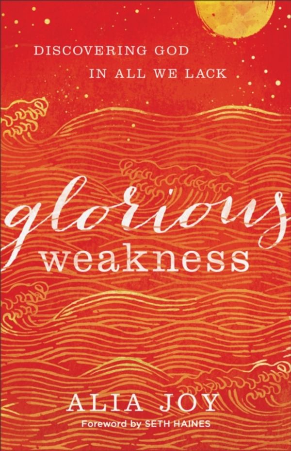 Cover Art for 9780801093340, Glorious Weakness: Discovering God in All We Lack by Alia Joy