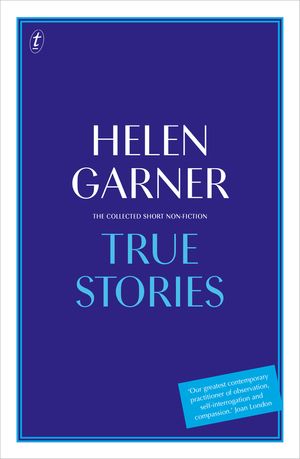 Cover Art for 9781925773194, True StoriesThe Collected Short Non-Fiction by Helen Garner